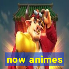 now animes